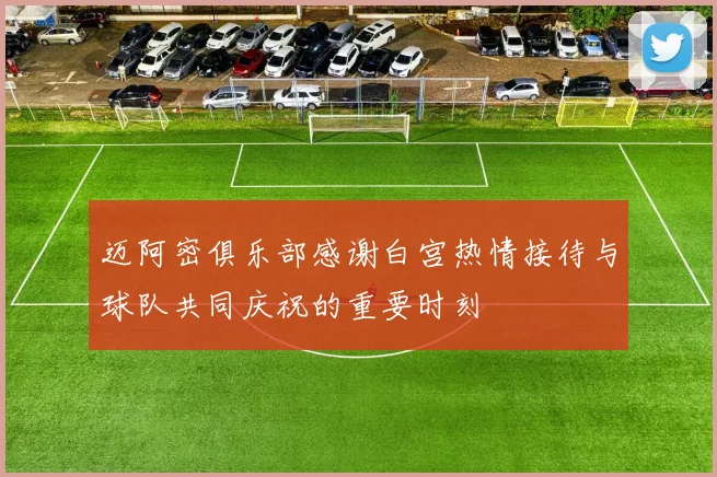 迈阿密俱乐部感谢白宫热情接待与球队共同庆祝的重要时刻