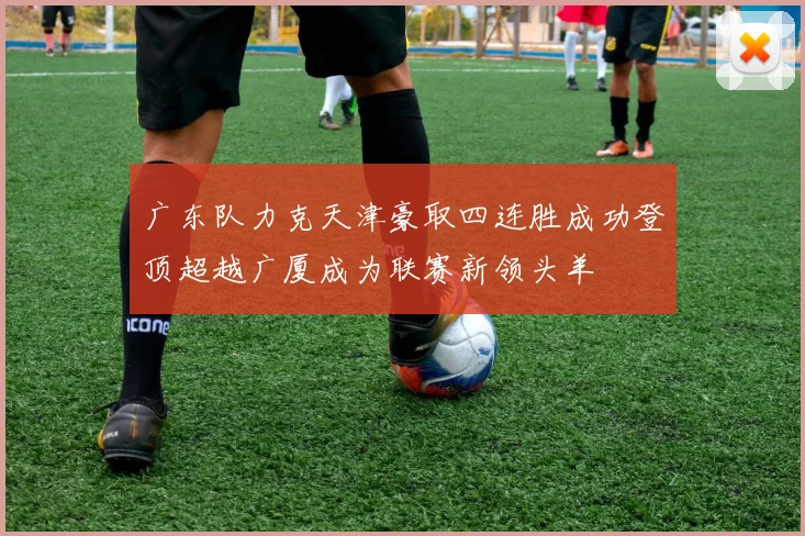 广东队力克天津豪取四连胜成功登顶超越广厦成为联赛新领头羊