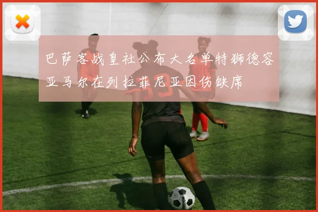 巴萨客战皇社公布大名单特狮德容亚马尔在列拉菲尼亚因伤缺席
