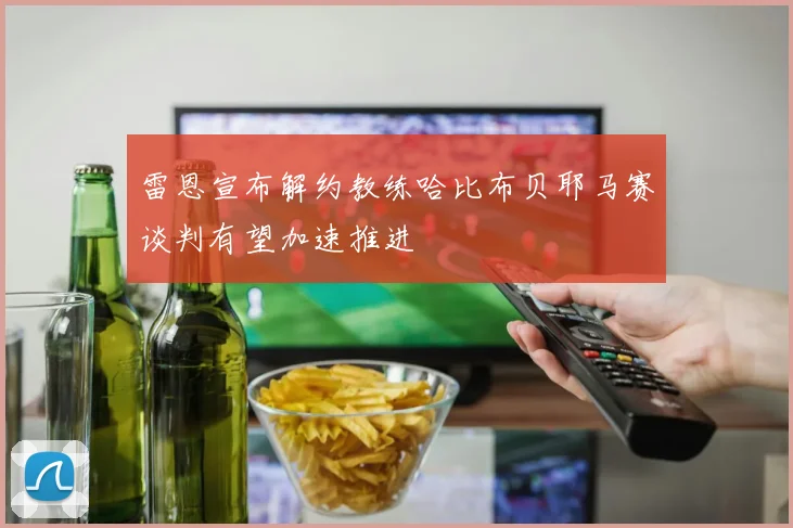 雷恩宣布解约教练哈比布贝耶马赛谈判有望加速推进