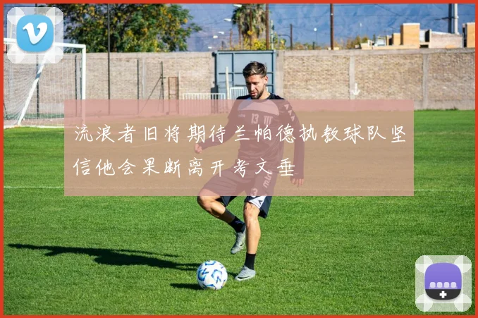 流浪者旧将期待兰帕德执教球队坚信他会果断离开考文垂