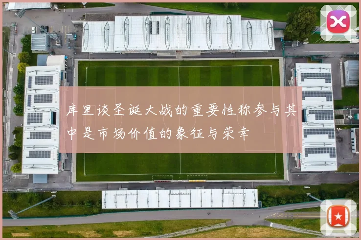 库里谈圣诞大战的重要性称参与其中是市场价值的象征与荣幸