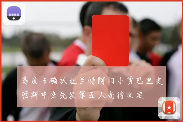乌度卡确认杜兰特阿门小贾巴里史密斯申京先发第五人尚待决定
