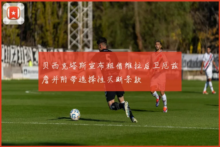 贝西克塔斯宣布租借维拉后卫厄兹詹并附带选择性买断条款