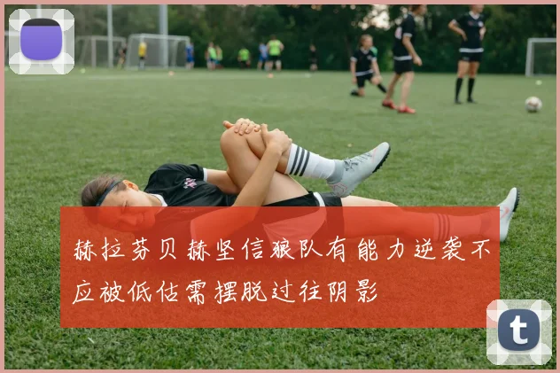 赫拉芬贝赫坚信狼队有能力逆袭不应被低估需摆脱过往阴影