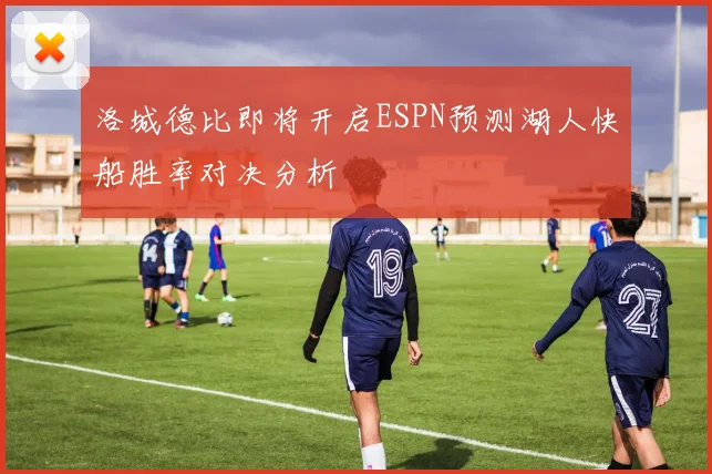 洛城德比即将开启ESPN预测湖人快船胜率对决分析