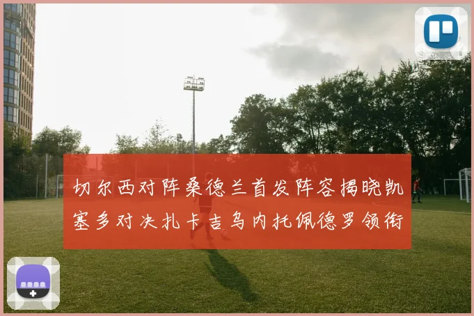 切尔西对阵桑德兰首发阵容揭晓凯塞多对决扎卡吉乌内托佩德罗领衔出战