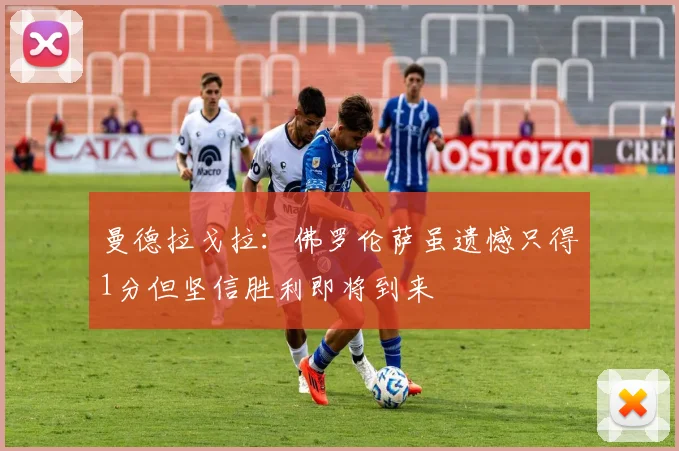 曼德拉戈拉：佛罗伦萨虽遗憾只得1分但坚信胜利即将到来
