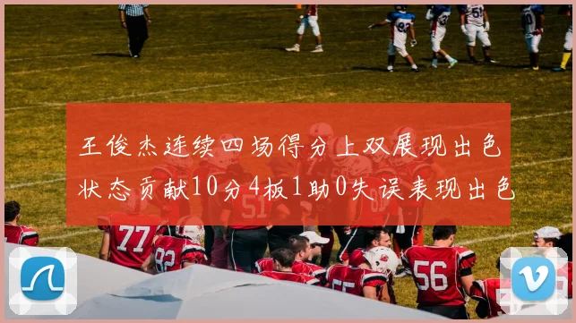 王俊杰连续四场得分上双展现出色状态贡献10分4板1助0失误表现出色