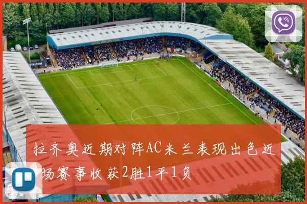 拉齐奥近期对阵AC米兰表现出色近4场赛事收获2胜1平1负