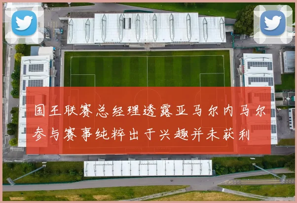 国王联赛总经理透露亚马尔内马尔参与赛事纯粹出于兴趣并未获利