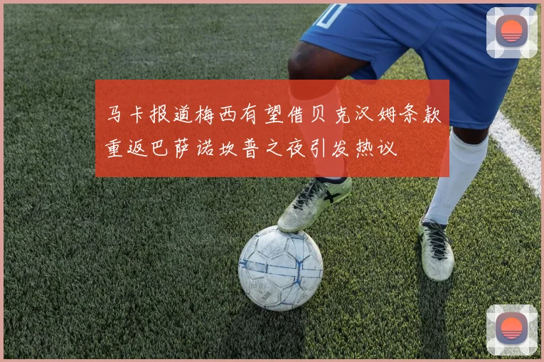 马卡报道梅西有望借贝克汉姆条款重返巴萨诺坎普之夜引发热议