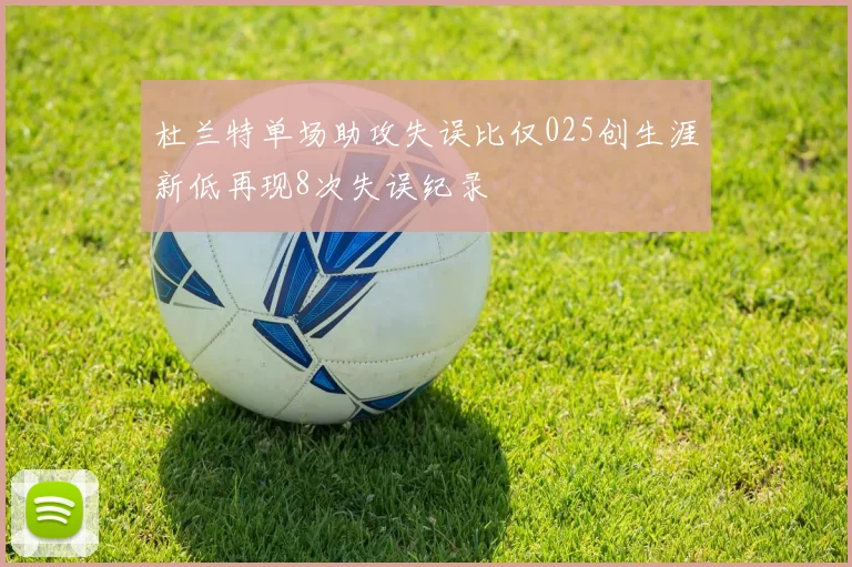 杜兰特单场助攻失误比仅025创生涯新低再现8次失误纪录